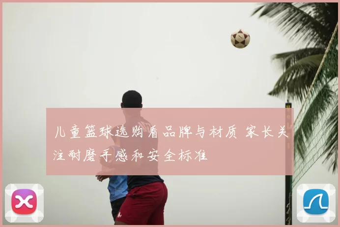 儿童篮球选购看品牌与材质 家长关注耐磨手感和安全标准