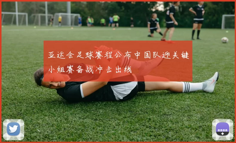 亚运会足球赛程公布中国队迎关键小组赛备战冲击出线