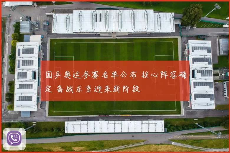 国乒奥运参赛名单公布 核心阵容确定 备战东京迎来新阶段