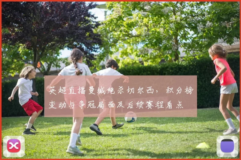 英超直播曼城绝杀切尔西，积分榜变动与争冠局面及后续赛程看点
