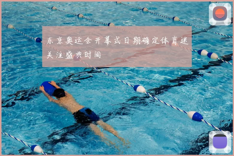 东京奥运会开幕式日期确定体育迷关注盛典时间
