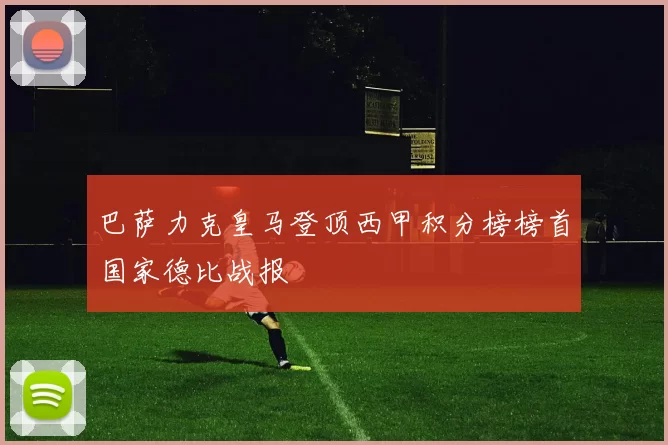 巴萨力克皇马登顶西甲积分榜榜首国家德比战报