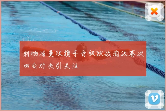 利物浦曼联携手晋级欧战淘汰赛次回合对决引关注