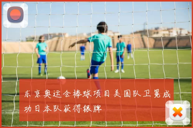 东京奥运会棒球项目美国队卫冕成功日本队获得银牌