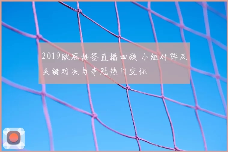 2019欧冠抽签直播回顾 小组对阵及关键对决与夺冠热门变化