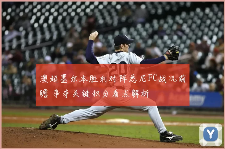 澳超墨尔本胜利对阵悉尼FC战况前瞻 争夺关键积分看点解析