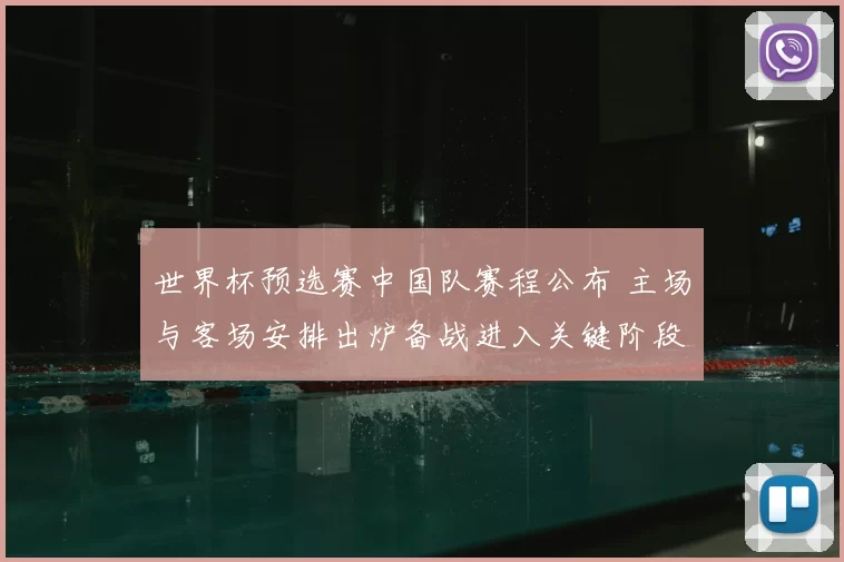 世界杯预选赛中国队赛程公布 主场与客场安排出炉备战进入关键阶段