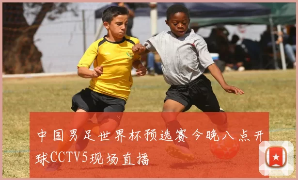 中国男足世界杯预选赛今晚八点开球CCTV5现场直播