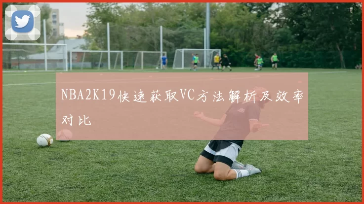 NBA2K19快速获取VC方法解析及效率对比