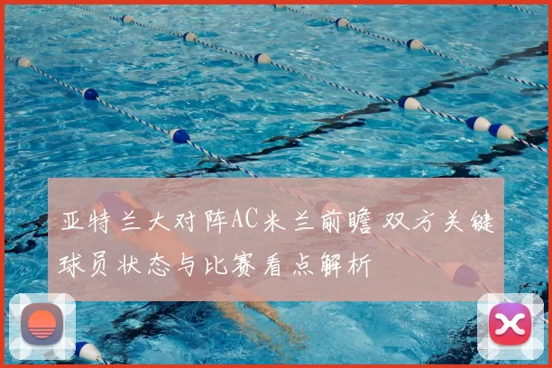 亚特兰大对阵AC米兰前瞻 双方关键球员状态与比赛看点解析