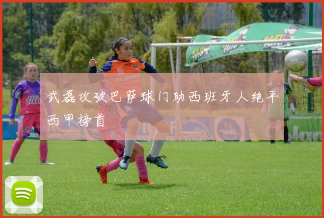 武磊攻破巴萨球门助西班牙人绝平西甲榜首