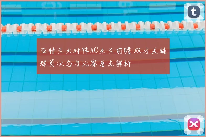 亚特兰大对阵AC米兰前瞻 双方关键球员状态与比赛看点解析