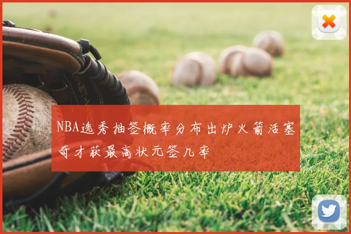 NBA选秀抽签概率分布出炉火箭活塞奇才获最高状元签几率