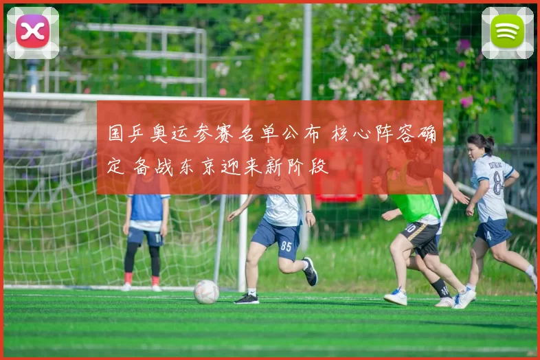 国乒奥运参赛名单公布 核心阵容确定 备战东京迎来新阶段