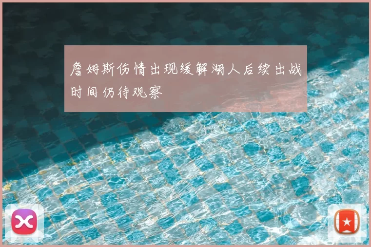 詹姆斯伤情出现缓解湖人后续出战时间仍待观察