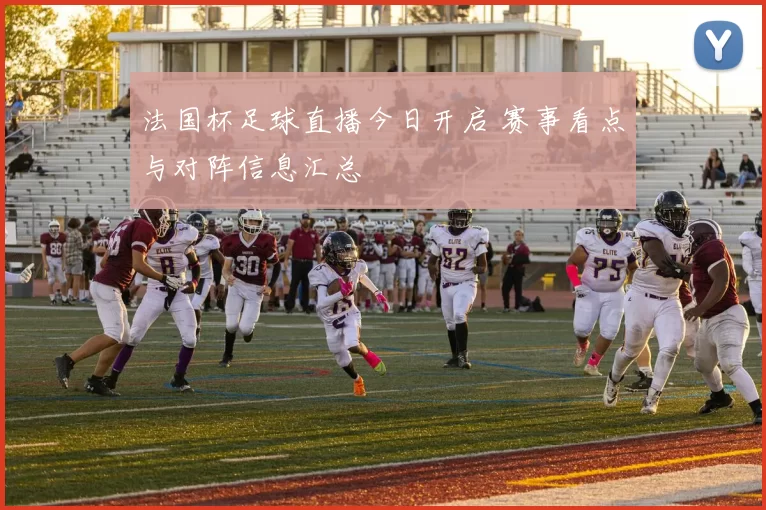 法国杯足球直播今日开启 赛事看点与对阵信息汇总