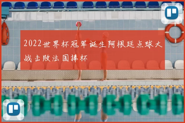 2022世界杯冠军诞生阿根廷点球大战击败法国捧杯