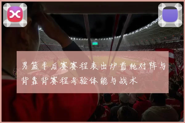 男篮季后赛赛程表出炉首轮对阵与背靠背赛程考验体能与战术