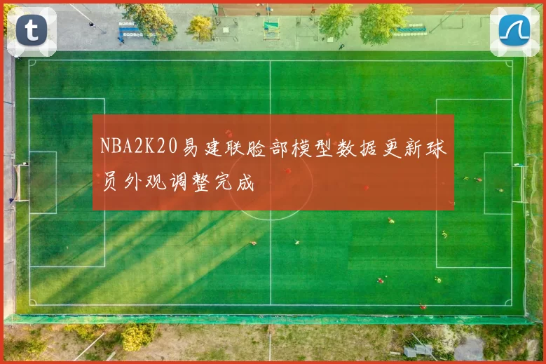 NBA2K20易建联脸部模型数据更新球员外观调整完成