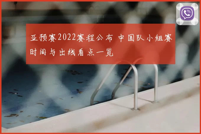 亚预赛2022赛程公布 中国队小组赛时间与出线看点一览