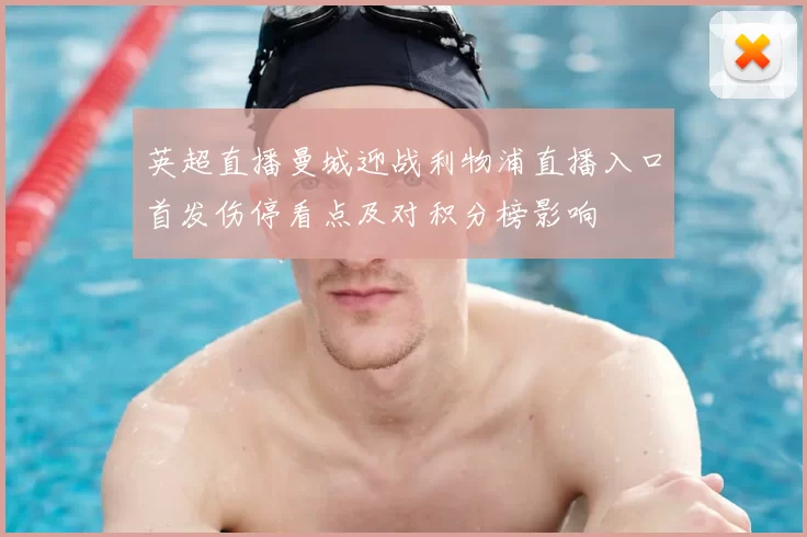 英超直播曼城迎战利物浦直播入口首发伤停看点及对积分榜影响