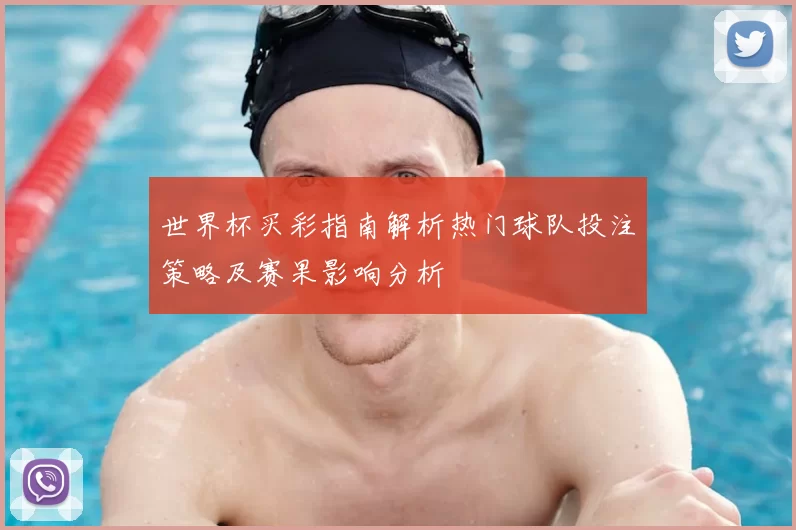 世界杯买彩指南解析热门球队投注策略及赛果影响分析