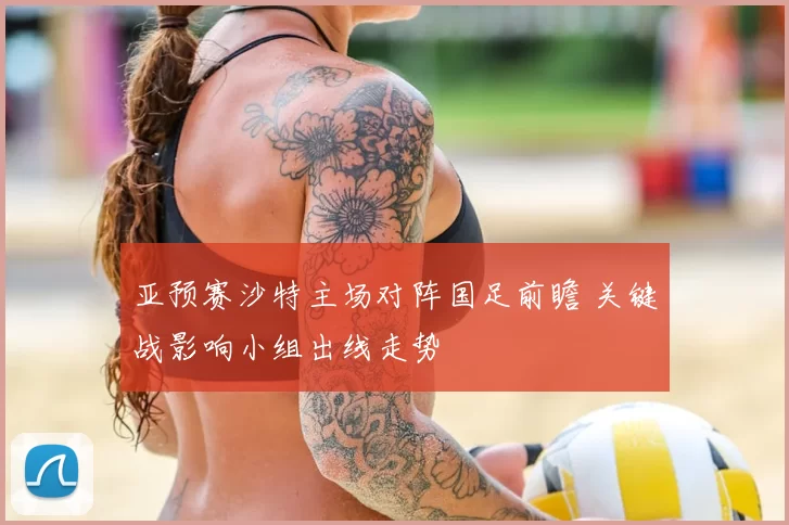 亚预赛沙特主场对阵国足前瞻 关键战影响小组出线走势