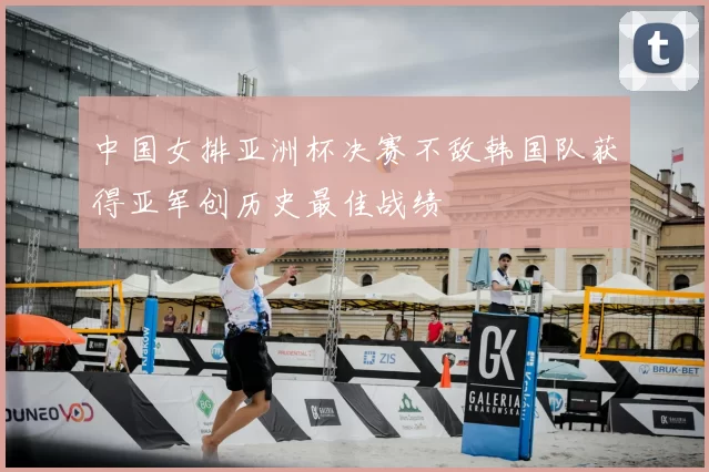 中国女排亚洲杯决赛不敌韩国队获得亚军创历史最佳战绩