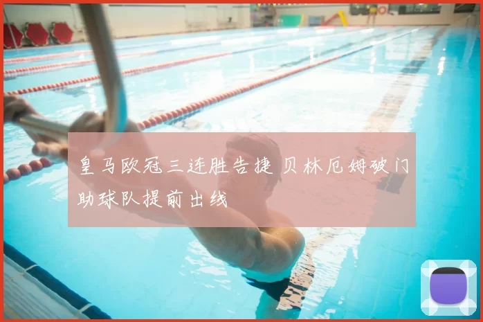 皇马欧冠三连胜告捷 贝林厄姆破门助球队提前出线