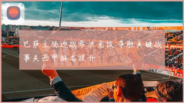巴萨主场迎战希洪竞技 争胜关键战事关西甲排名提升