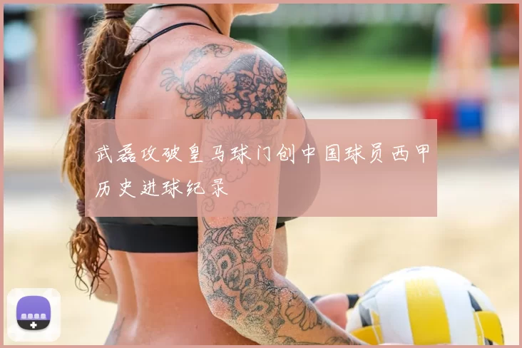 武磊攻破皇马球门创中国球员西甲历史进球纪录