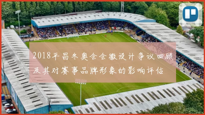 2018平昌冬奥会会徽设计争议回顾及其对赛事品牌形象的影响评估