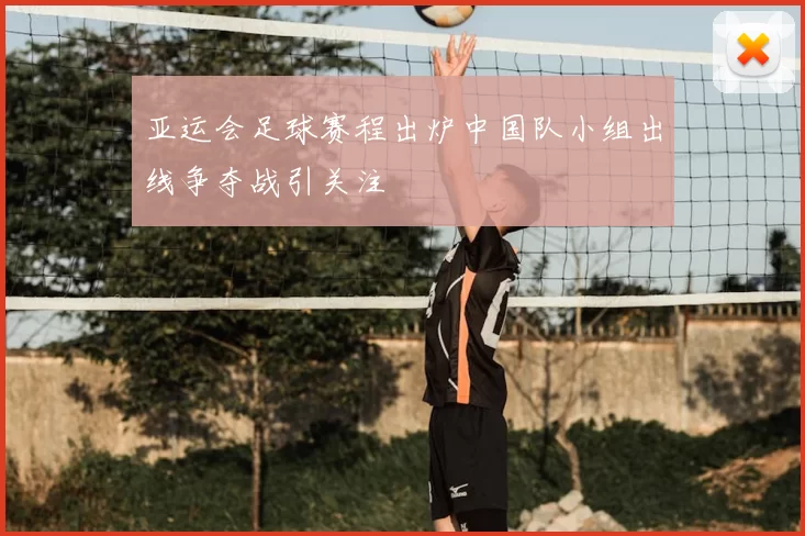 亚运会足球赛程出炉中国队小组出线争夺战引关注