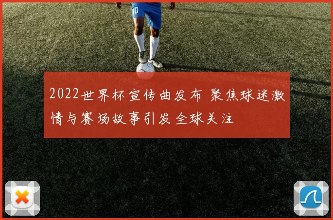 2022世界杯宣传曲发布 聚焦球迷激情与赛场故事引发全球关注