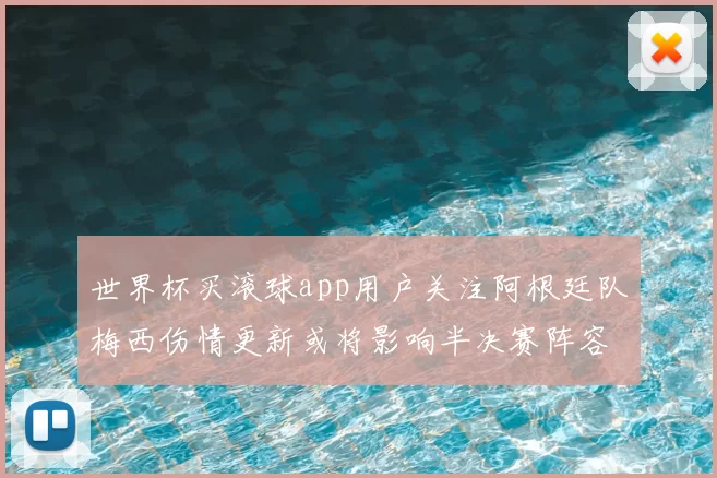 世界杯买滚球app用户关注阿根廷队梅西伤情更新或将影响半决赛阵容部署