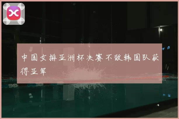 中国女排亚洲杯决赛不敌韩国队获得亚军