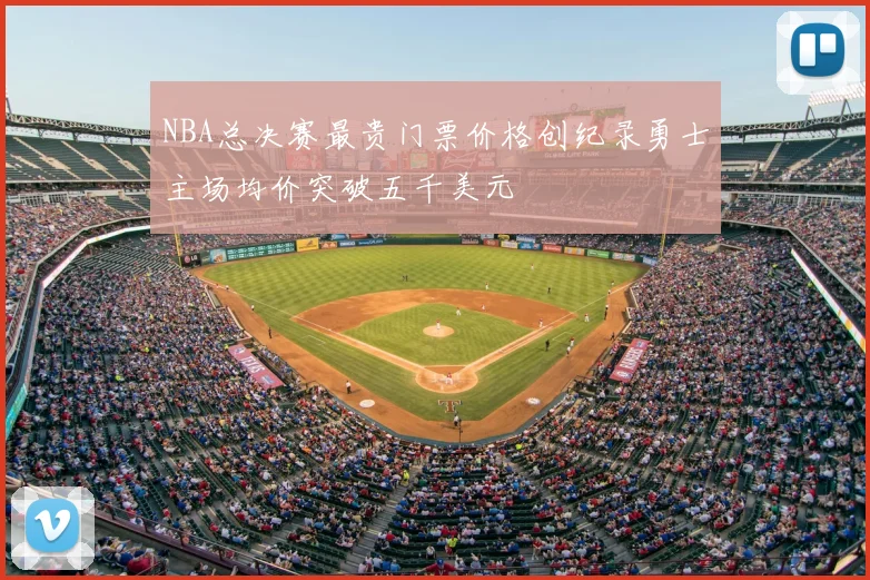 NBA总决赛最贵门票价格创纪录勇士主场均价突破五千美元