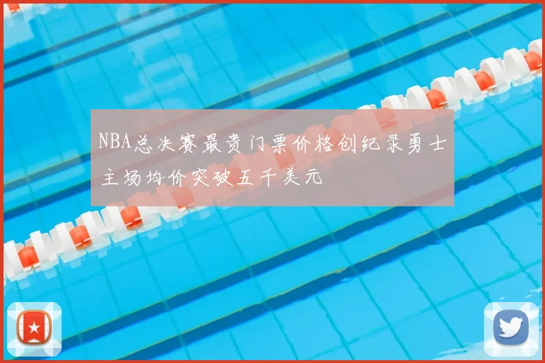 NBA总决赛最贵门票价格创纪录勇士主场均价突破五千美元