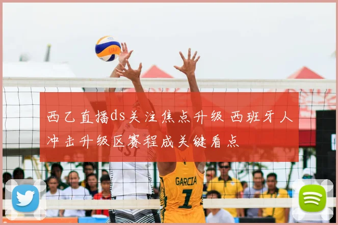 西乙直播ds关注焦点升级 西班牙人冲击升级区赛程成关键看点
