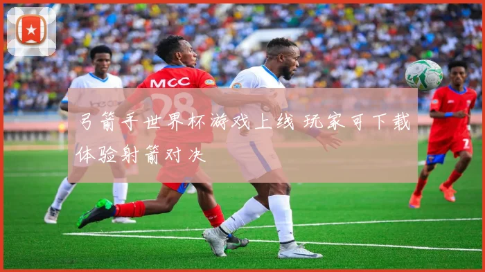 弓箭手世界杯游戏上线 玩家可下载体验射箭对决
