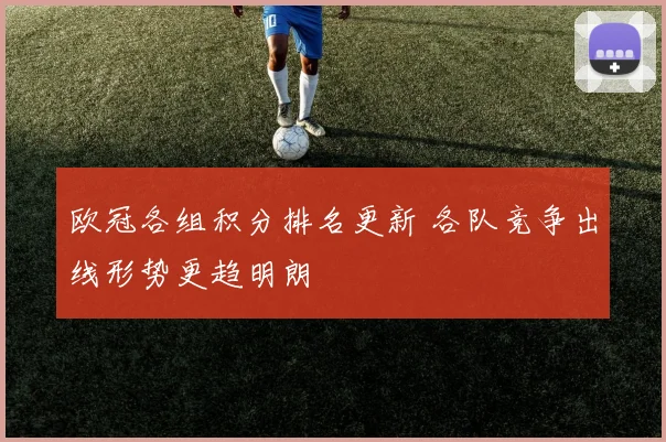 欧冠各组积分排名更新 各队竞争出线形势更趋明朗