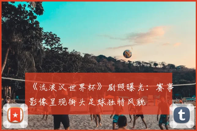 《流浪汉世界杯》剧照曝光:赛事影像呈现街头足球独特风貌