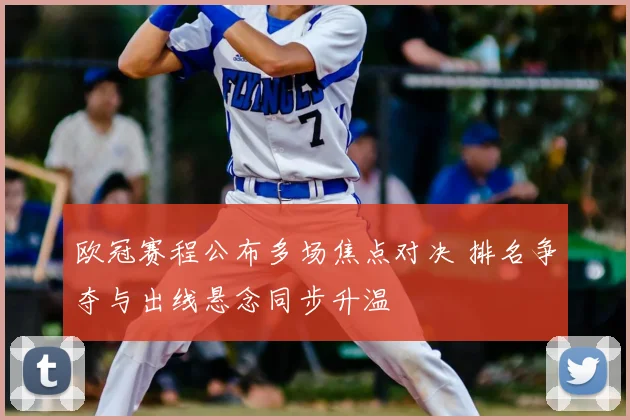 欧冠赛程公布多场焦点对决 排名争夺与出线悬念同步升温