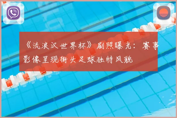 《流浪汉世界杯》剧照曝光:赛事影像呈现街头足球独特风貌