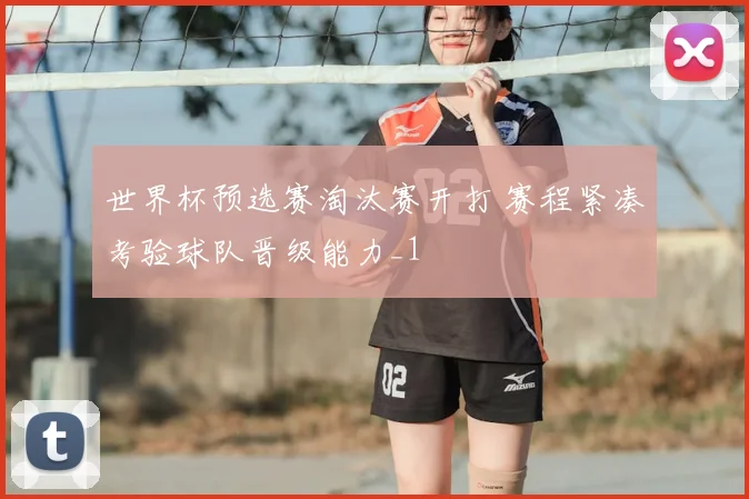 世界杯预选赛淘汰赛开打 赛程紧凑考验球队晋级能力_1