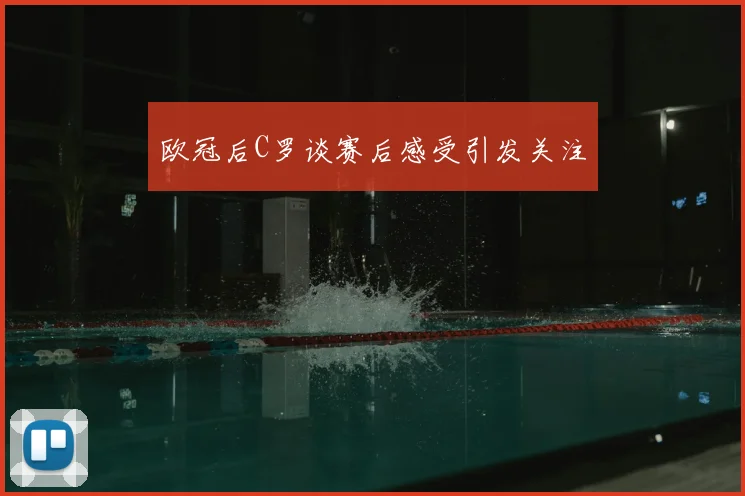 欧冠后C罗谈赛后感受引发关注